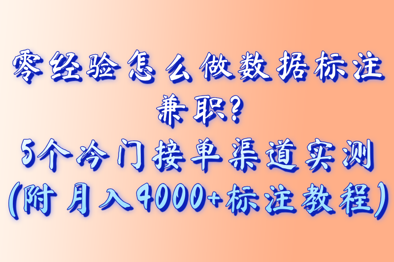 零经验怎么做数据标注兼职?5个冷门接单渠道实测(附月入4000+标注教程)
