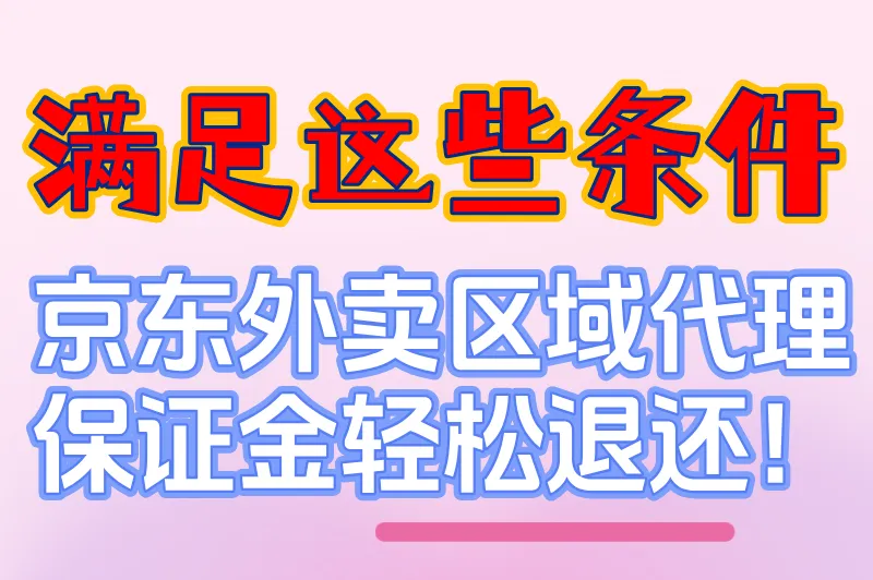 满足这些条件，京东外卖区域代理保证金轻松退还！