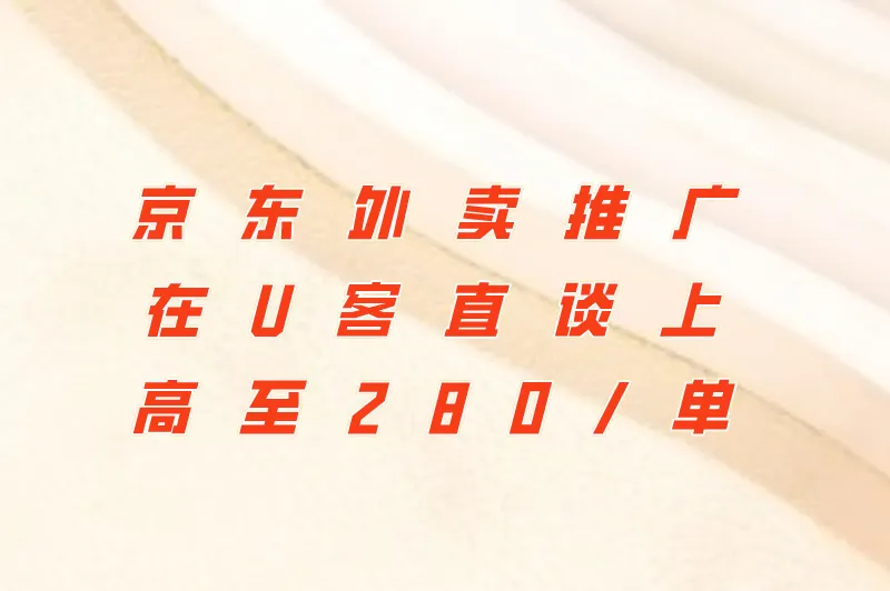 京东外卖推广在U客直谈上高至280/单
