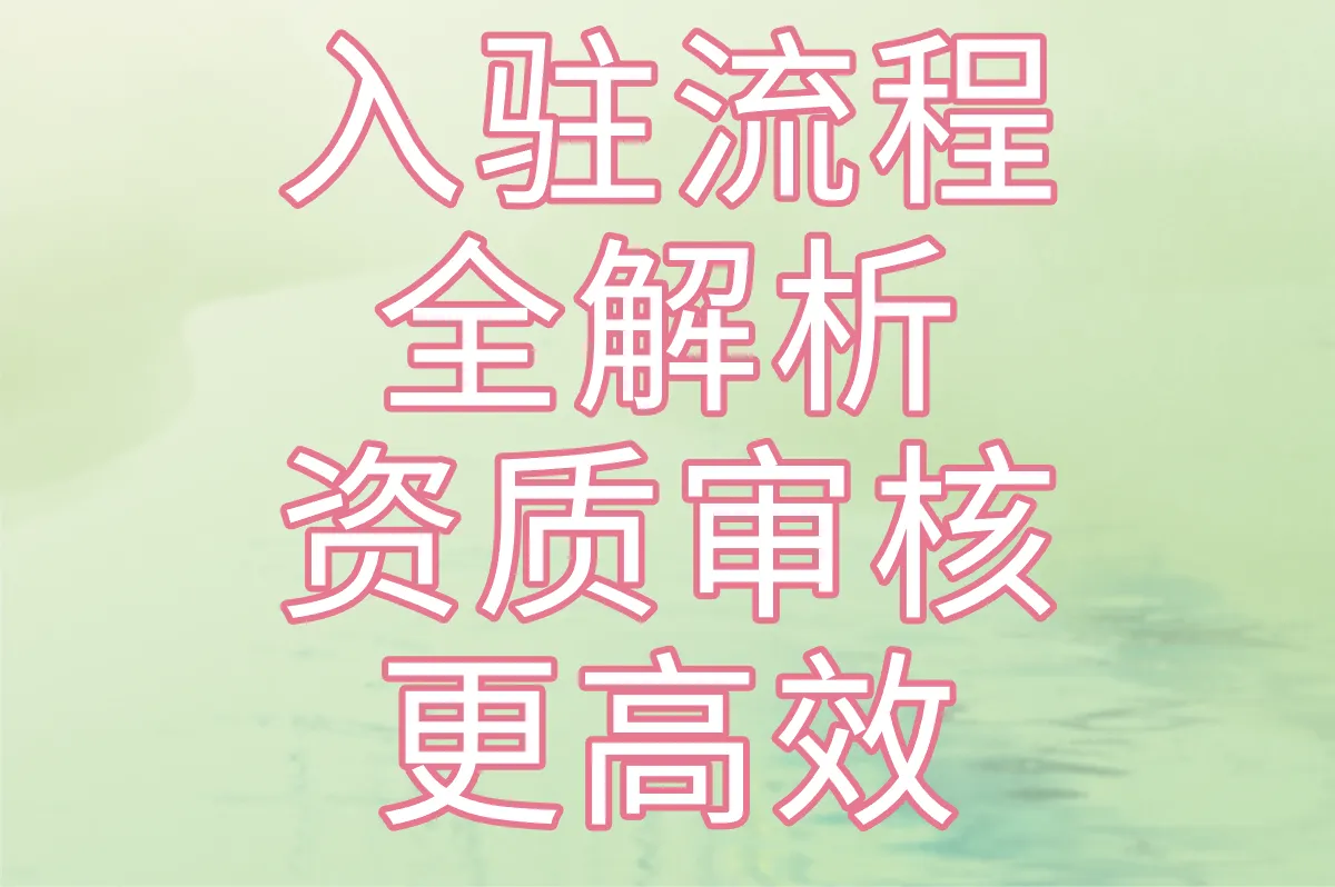 入驻流程全解析 资质审核更高效