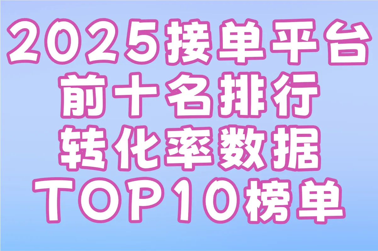 2025接单平台前十名排行:用户口碑与转化率数据TOP10榜单