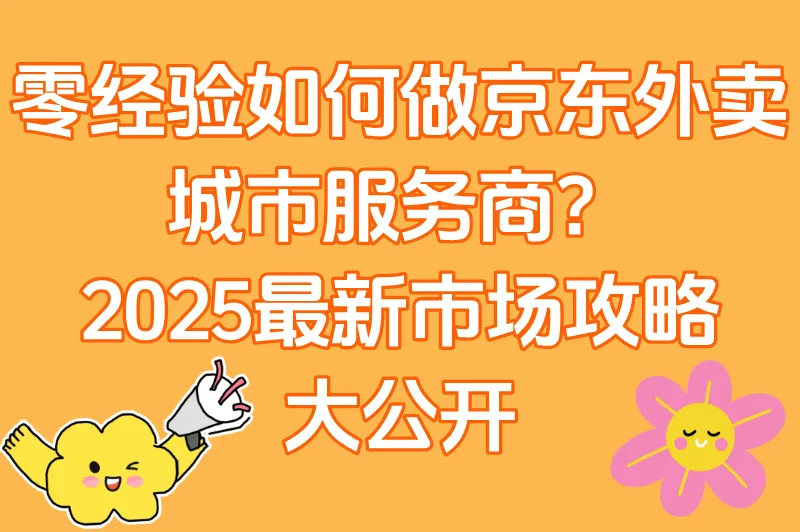 京东外卖城市服务商如何零经验抢占本地市场?揭秘2025最新方法