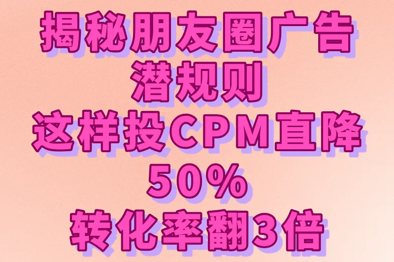 揭秘朋友圈广告潜规则：这样投CPM直降50%，转化率翻3倍