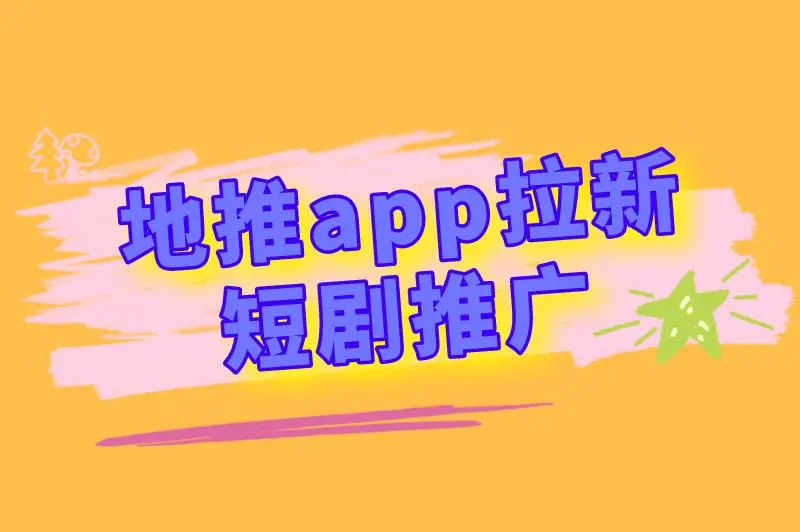 地推app拉新 短剧推广