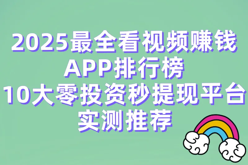 2025十大正规看视频赚钱软件排名:零投资提现快的平台推荐