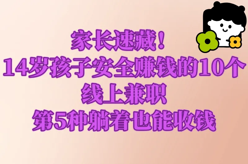 2025最新!14岁学生能做的10种线上兼职工作(附正规平台推荐)