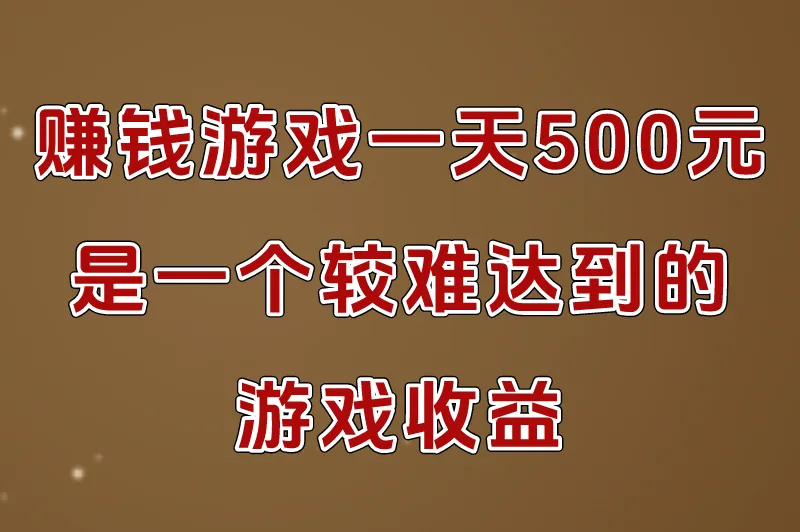 赚钱游戏一天500元是一个较难达到的游戏收益