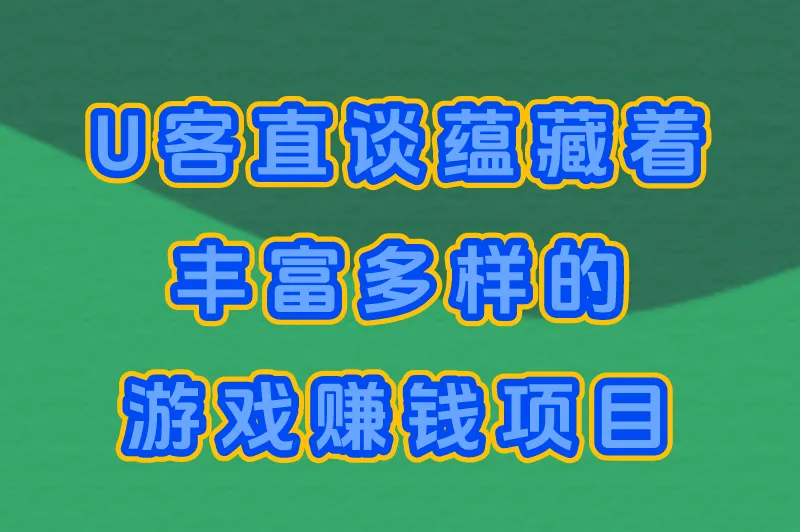 U客直谈蕴藏着丰富多样的游戏赚钱项目