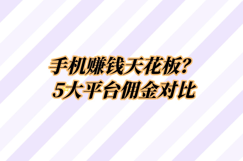 手机赚钱天花板？5大平台佣金对比