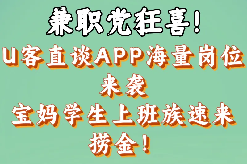 兼职党狂喜！U客直谈APP海量岗位来袭，宝妈学生上班族速来捞金！