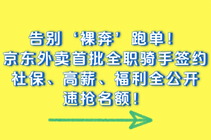 告别‘裸奔’跑单!京东外卖首批全职骑手签约:社保、高薪、福利全公开,速抢名额!