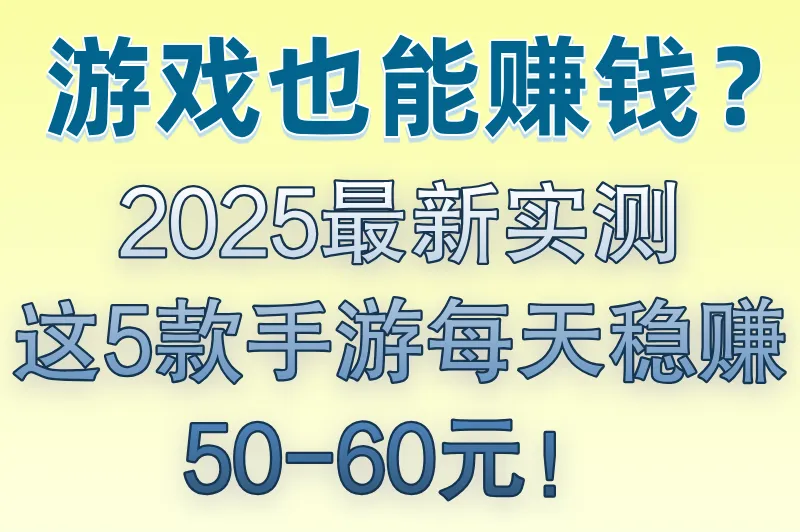 游戏也能赚钱?2025最新实测:这5款手游每天稳赚50-60元!
