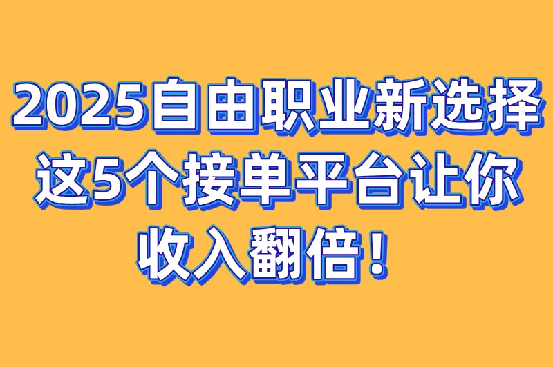 2025自由职业新选择:这5个接单平台让你收入翻倍!