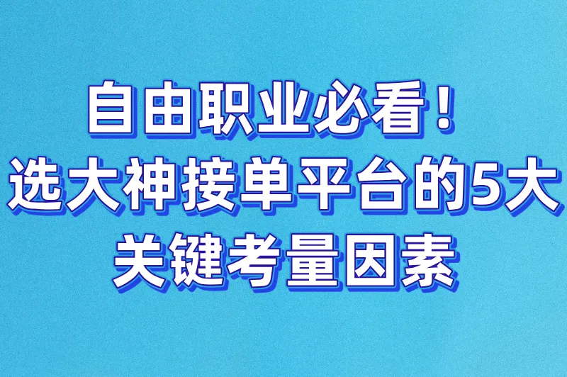 自由职业必看!选大神接单平台的5大关键考量因素
