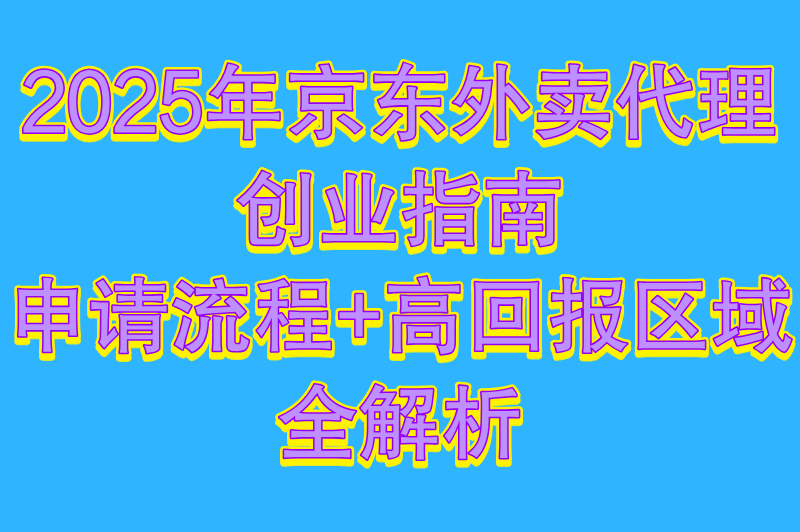 2025年京东外卖代理创业指南：申请流程+高回报区域全解析