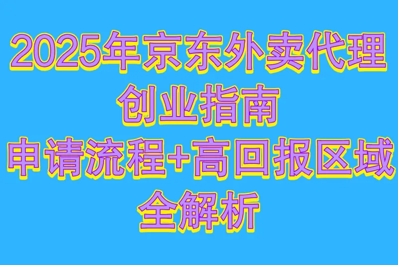 2025年京东外卖代理创业指南：申请流程+高回报区域全解析