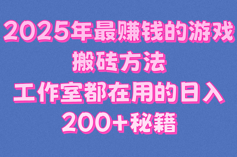 2025年最赚钱的游戏搬砖方法：工作室都在用的日入200+秘籍