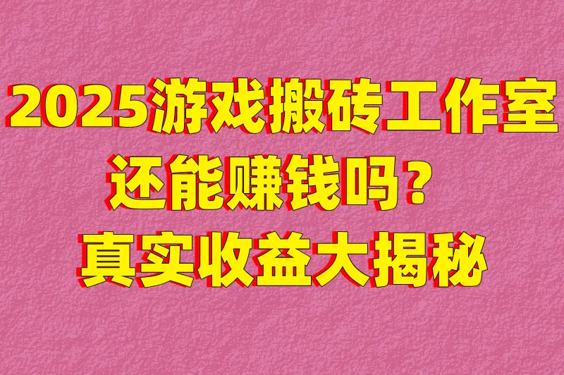 游戏搬砖工作室到底赚不赚钱？2025真实收益大揭秘