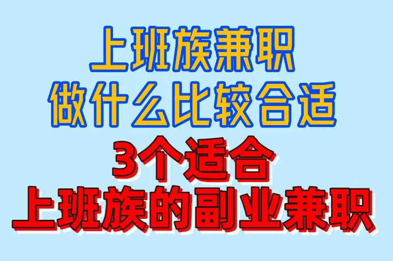 上班族兼职做什么比较合适？看看这3个，空闲时间轻松创收！