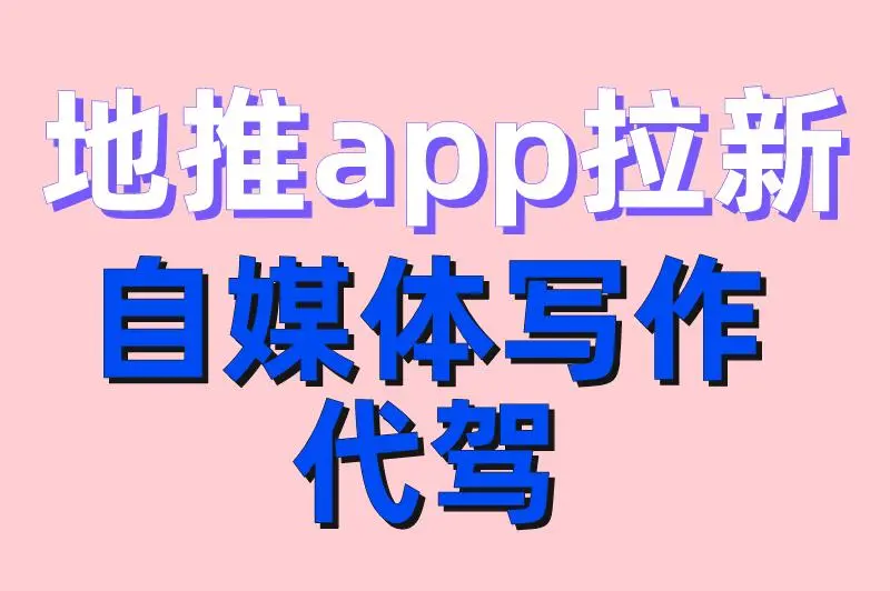 地推app拉新 自媒体写作 代驾