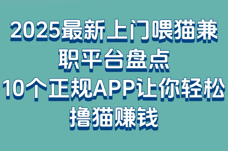 2025上门喂猫兼职app有哪些?十大靠谱平台盘点