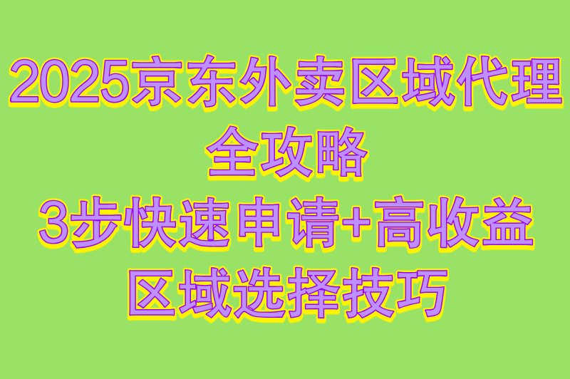 2025京东外卖区域代理全攻略：3步快速申请+高收益区域选择技巧