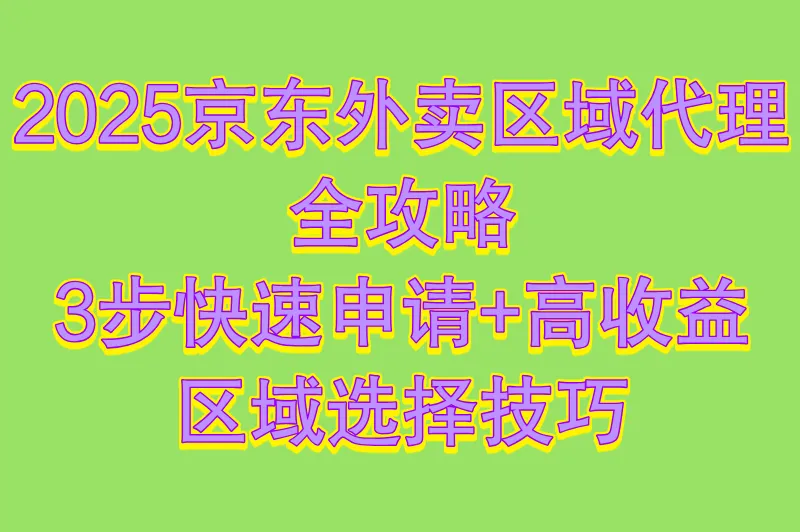2025京东外卖区域代理怎么做?3步申请方法+区域选择策略