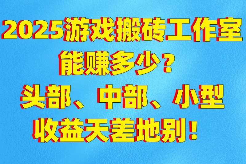 2025游戏搬砖工作室能赚多少？头部、中部、小型收益天差地别！