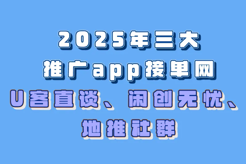 免费推广引流平台有哪些？盘点2025年三大推广app接单网
