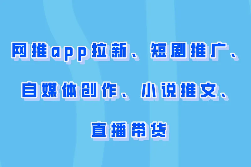 网推app拉新、短剧推广、自媒体创作、小说推文、直播带货