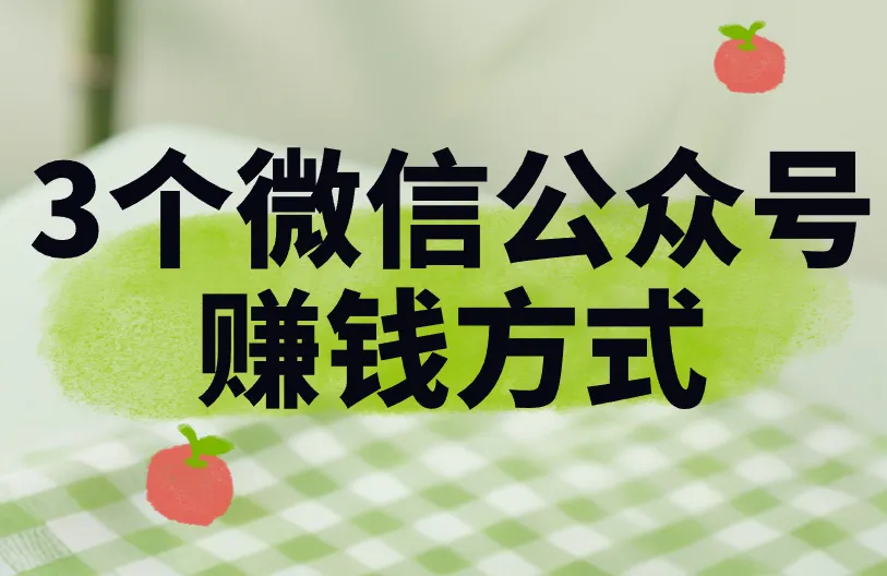 微信公众号怎么赚钱？这3个赚钱方式，看完就学会！