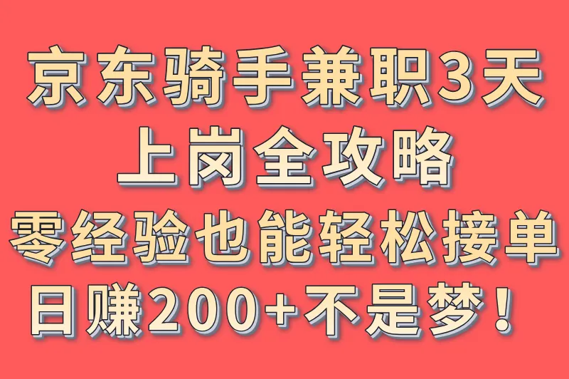 京东骑手兼职3天上岗全攻略：零经验也能轻松接单，日赚200+不是梦！