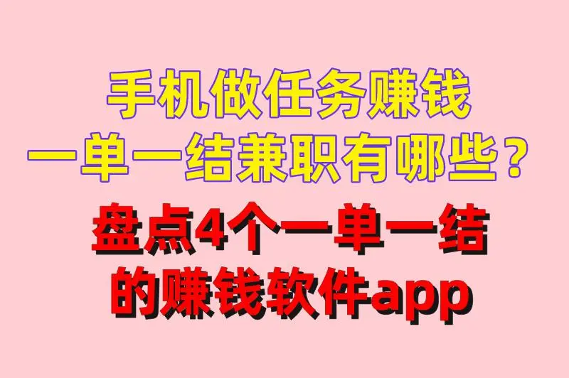 手机做任务赚钱一单一结兼职有哪些？盘点4个一单一结的赚钱软件app