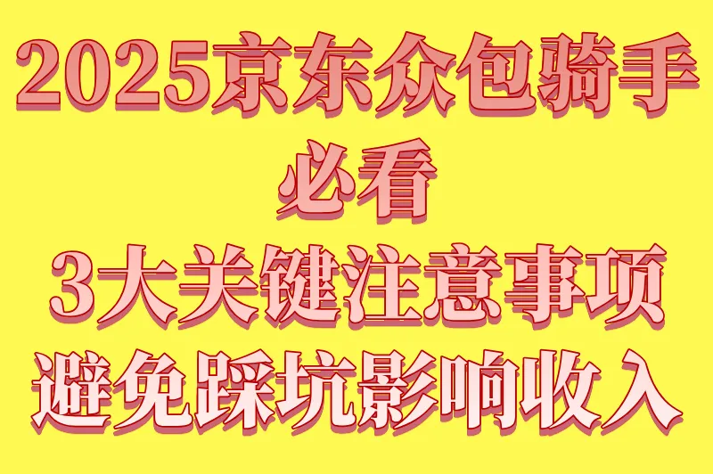 2025京东众包骑手必看:3大关键注意事项,避免踩坑影响收入!