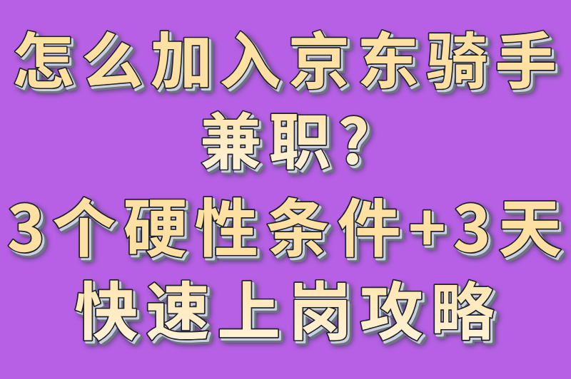 怎么加入京东骑手兼职?3个硬性条件+3天快速上岗攻略
