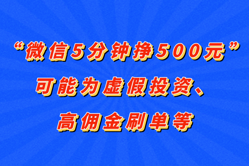“微信5分钟挣500元”可能为虚假投资、高佣金刷单等