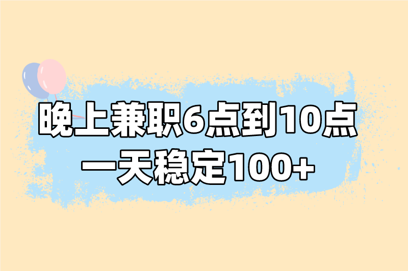 晚上兼职6点到10点的工作有哪些？这5个晚上兼职，一天稳定100+