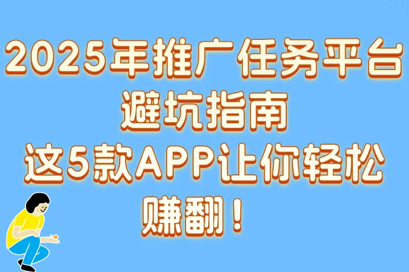推广任务发布平台app怎么选?2025任务发布APP排行榜实测