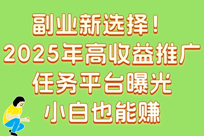 副业新选择！2025年高收益推广任务平台曝光，小白也能赚
