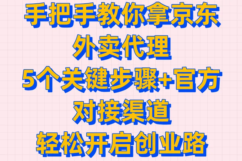 手把手教你拿京东外卖代理:5个关键步骤+官方对接渠道,轻松开启创业路