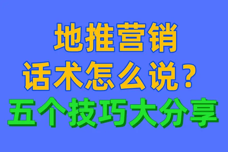 地推营销话术怎么说？五个技巧大分享，让客户无法拒绝