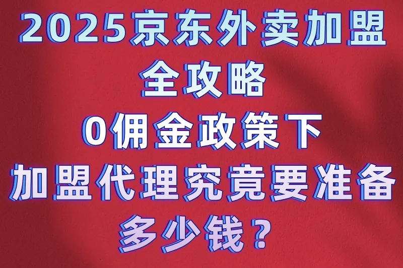 京东外卖站点加盟代理多少钱?包含哪些费用?免佣金政策解读