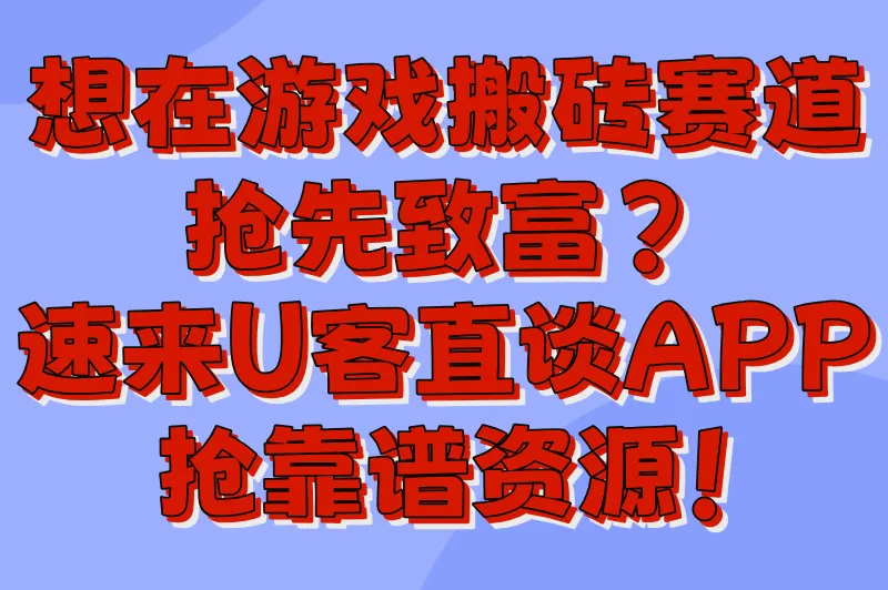 想在游戏搬砖赛道抢先致富？速来U客直谈APP抢靠谱资源！