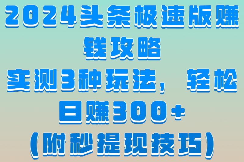 头条极速版赚钱一天能赚多少钱？实测3种玩法，日赚300+（附提现攻略）