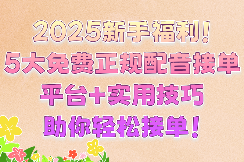 免费正规的配音接单平台有哪些？2025新手可用的5大接单平台（附接单技巧）