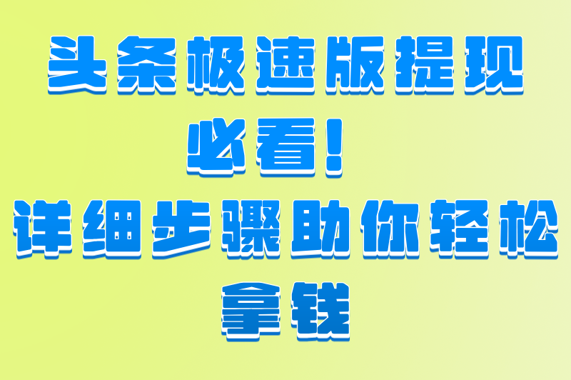 头条极速版提现必看！详细步骤助你轻松拿钱