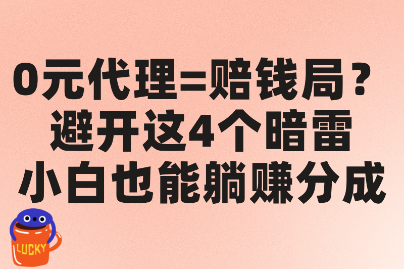 0元代理=赔钱局？避开这4个暗雷，小白也能躺赚分成