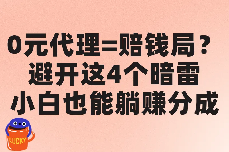 0元代理=赔钱局?避开这4个暗雷,小白也能躺赚分成