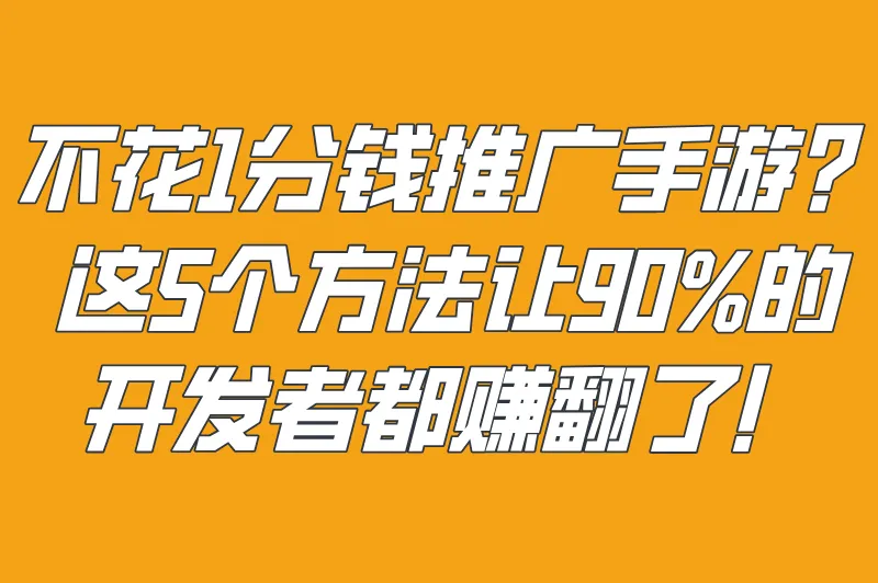 不花1分钱推广手游？这5个方法让90%的开发者都赚翻了！