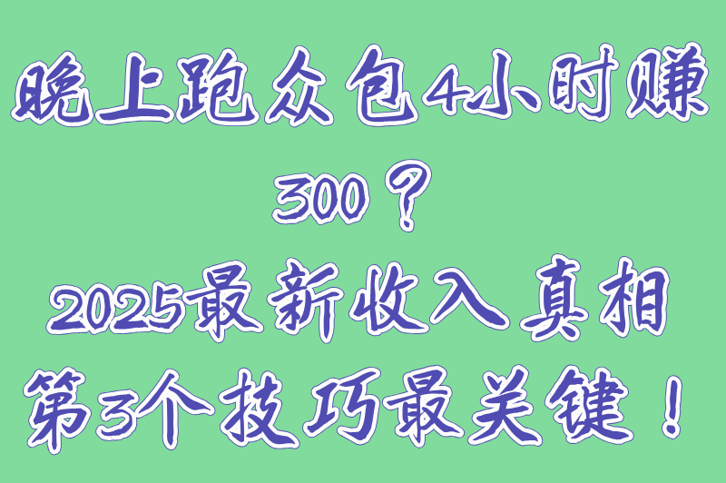 晚上跑众包4小时赚300？2025最新收入真相，第3个技巧最关键！